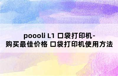 poooli L1 口袋打印机-购买最佳价格 口袋打印机使用方法